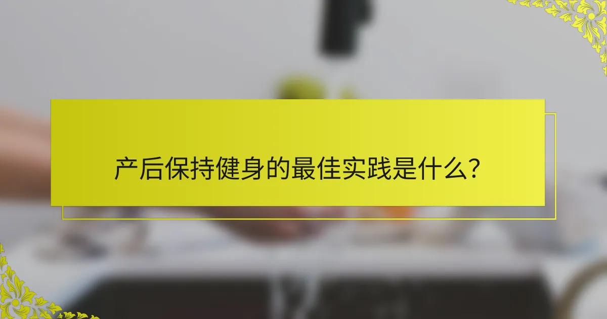 产后保持健身的最佳实践是什么？