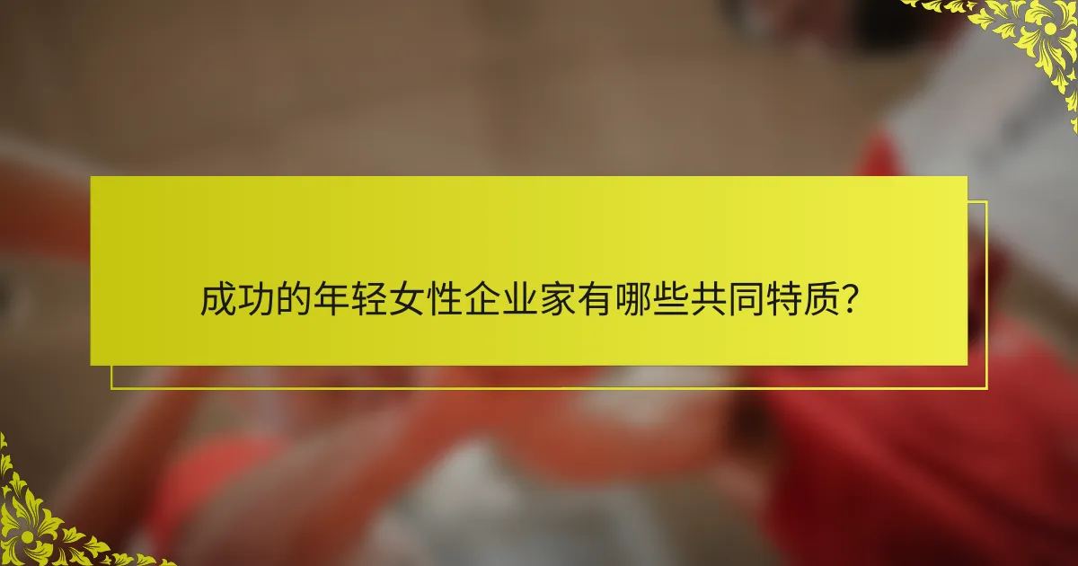 成功的年轻女性企业家有哪些共同特质？