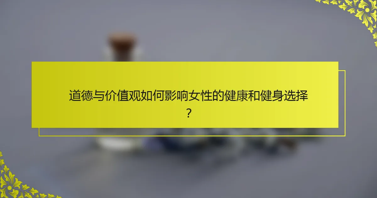 道德与价值观如何影响女性的健康和健身选择？