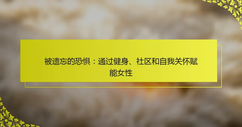 被遗忘的恐惧：通过健身、社区和自我关怀赋能女性