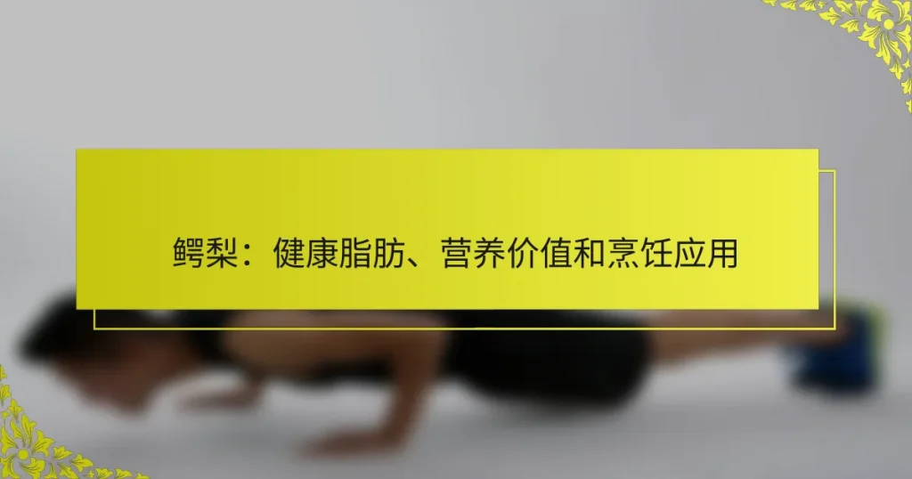 鳄梨：健康脂肪、营养价值和烹饪应用
