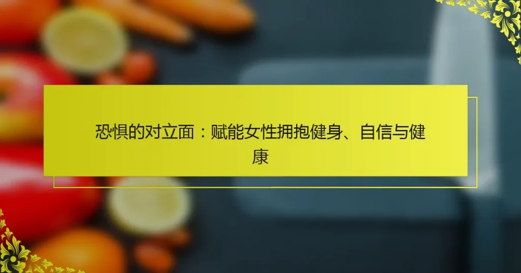 恐惧的对立面：赋能女性拥抱健身、自信与健康