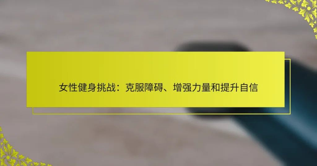 女性健身挑战：克服障碍、增强力量和提升自信