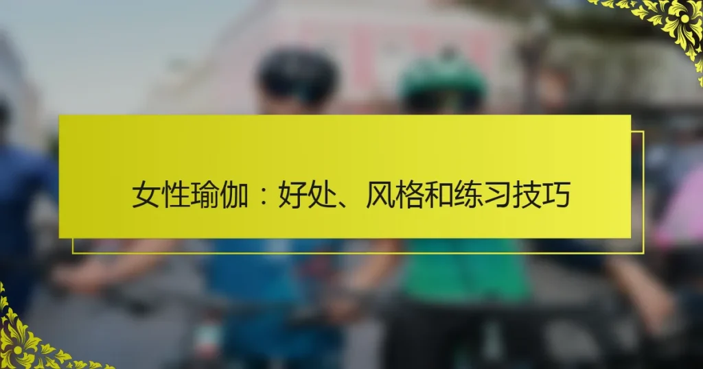 女性瑜伽：好处、风格和练习技巧