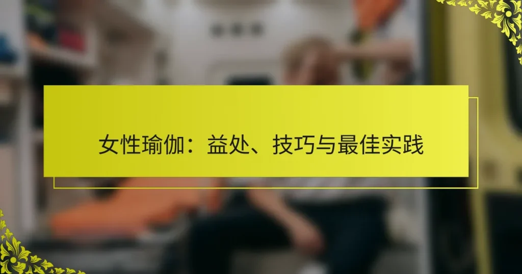 女性瑜伽：益处、技巧与最佳实践