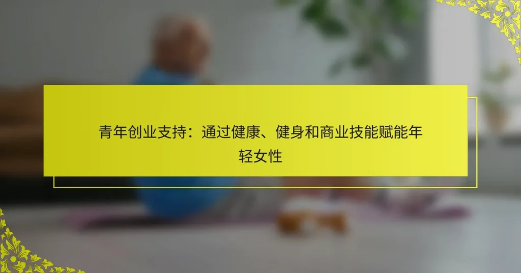 青年创业支持：通过健康、健身和商业技能赋能年轻女性
