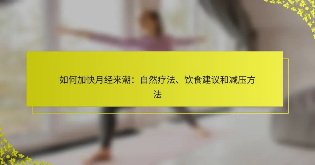 如何加快月经来潮：自然疗法、饮食建议和减压方法