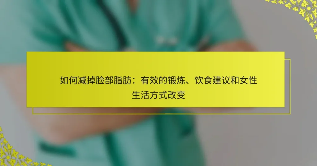 如何减掉脸部脂肪：有效的锻炼、饮食建议和女性生活方式改变