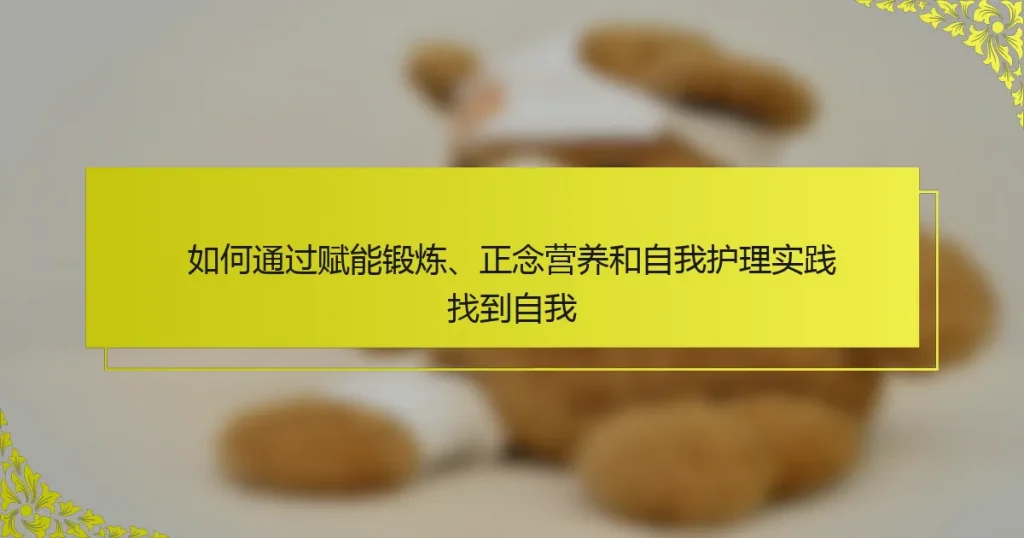 如何通过赋能锻炼、正念营养和自我护理实践找到自我