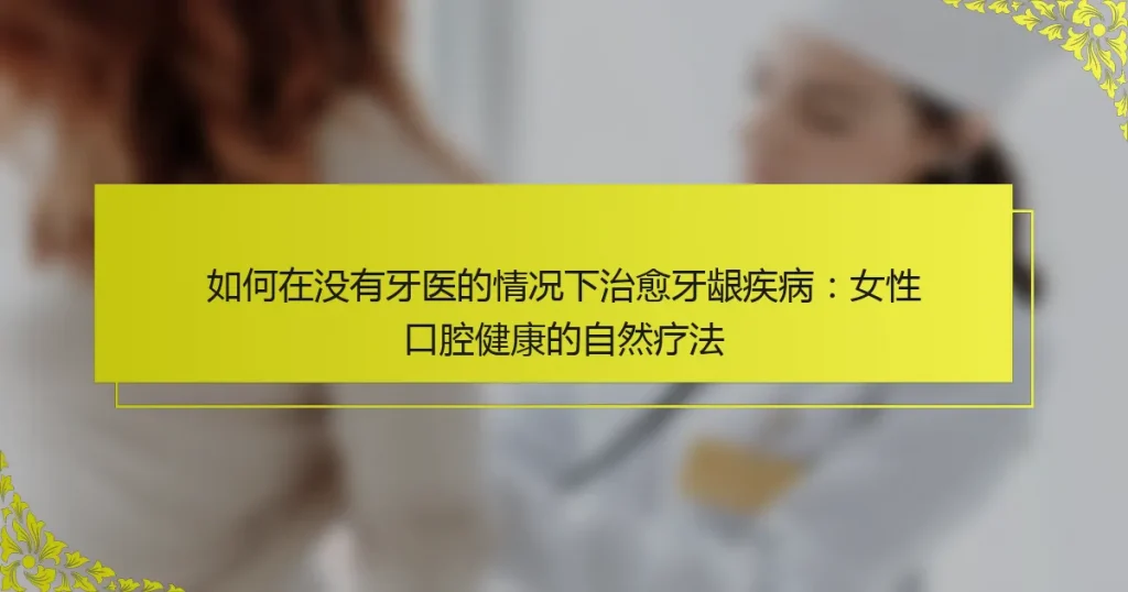 如何在没有牙医的情况下治愈牙龈疾病：女性口腔健康的自然疗法