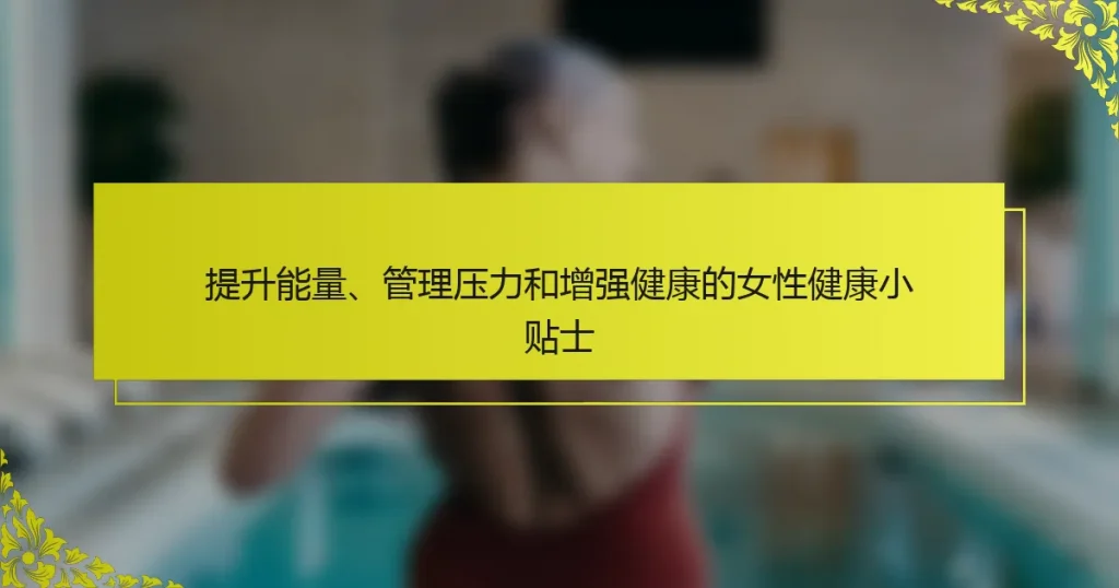 提升能量、管理压力和增强健康的女性健康小贴士