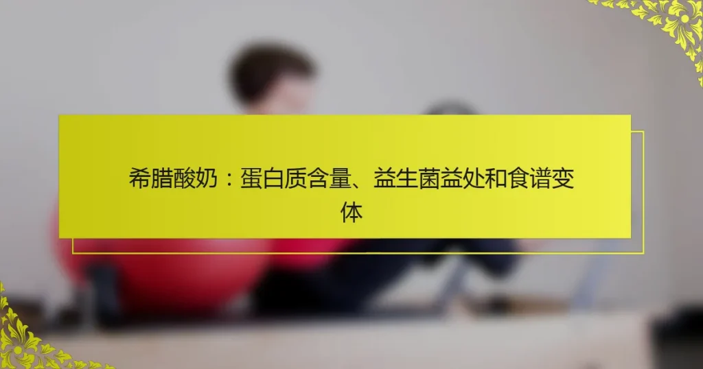 希腊酸奶：蛋白质含量、益生菌益处和食谱变体