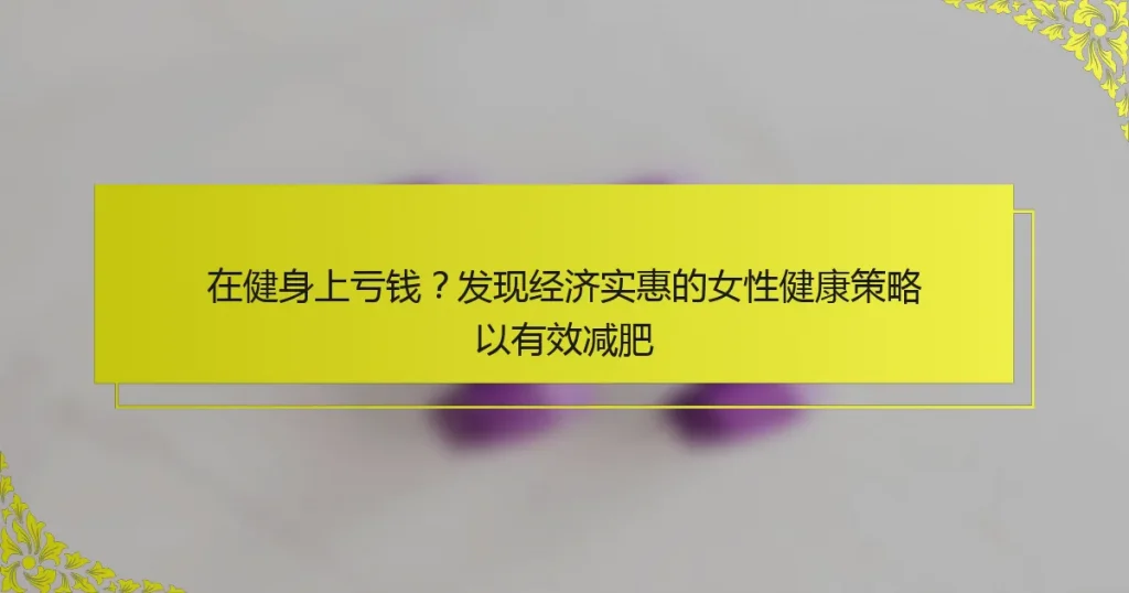 在健身上亏钱？发现经济实惠的女性健康策略以有效减肥