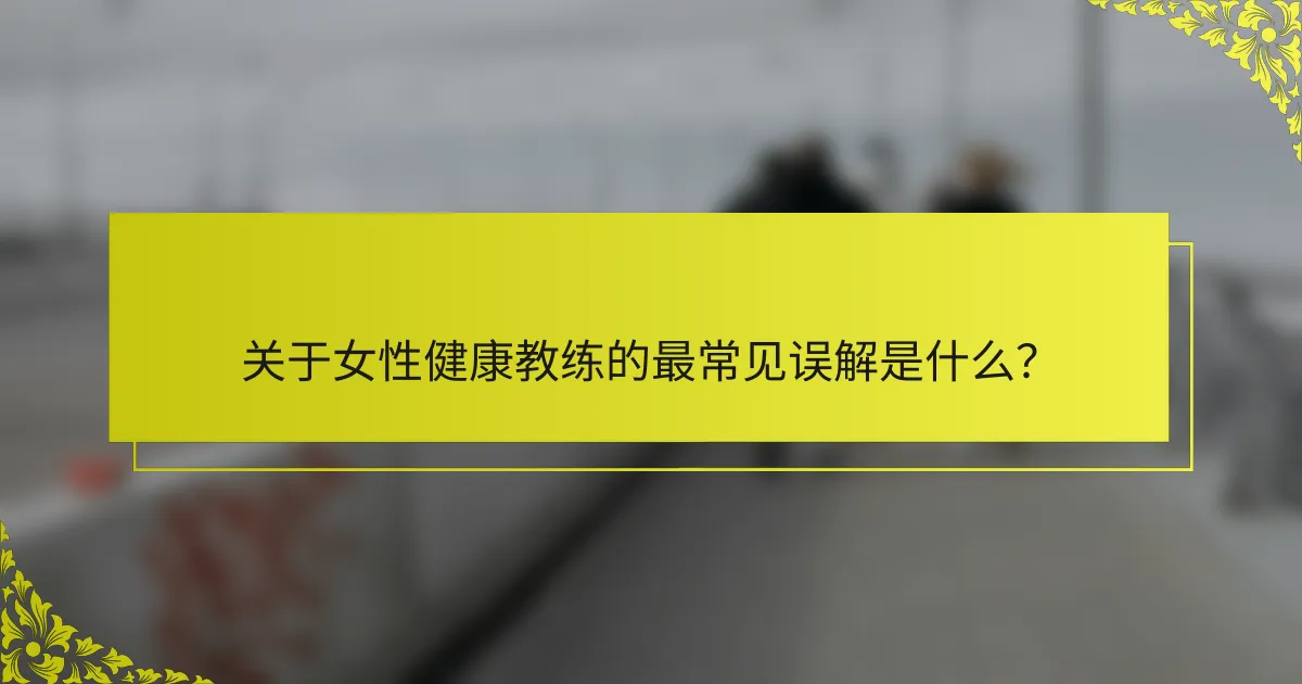 关于女性健康教练的最常见误解是什么？