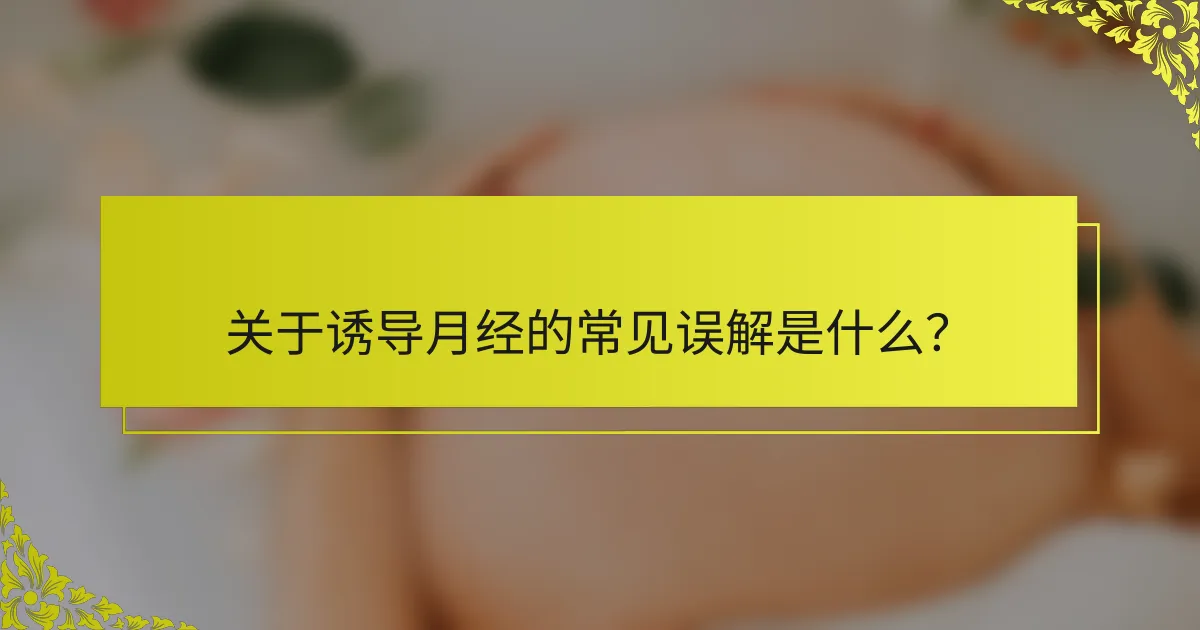 关于诱导月经的常见误解是什么？