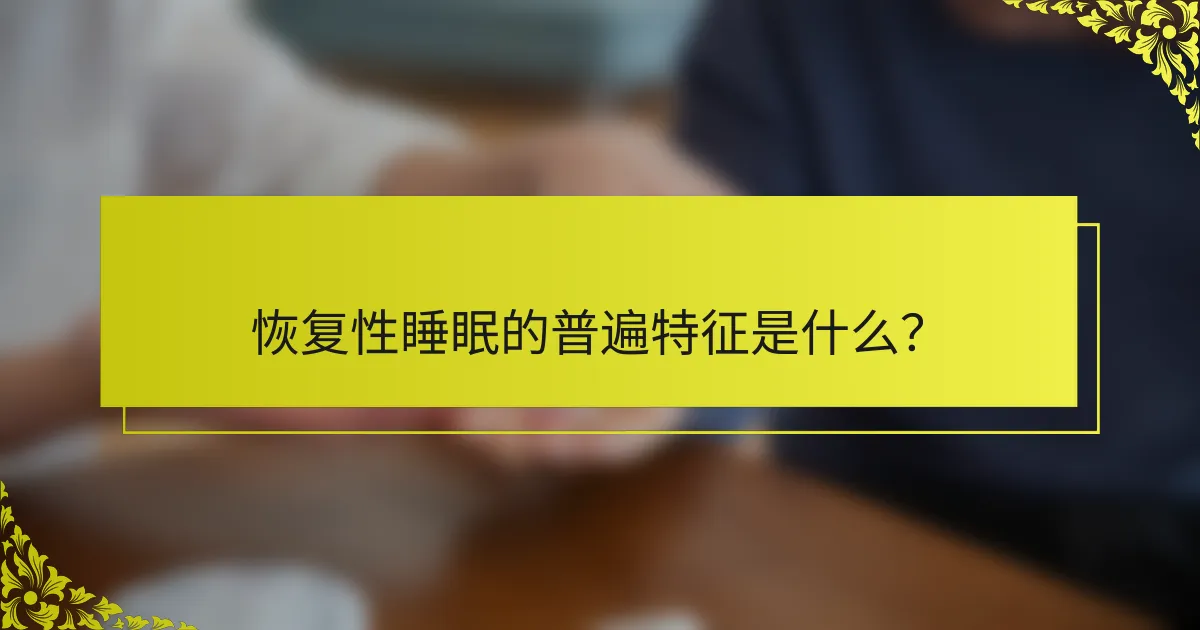 恢复性睡眠的普遍特征是什么？