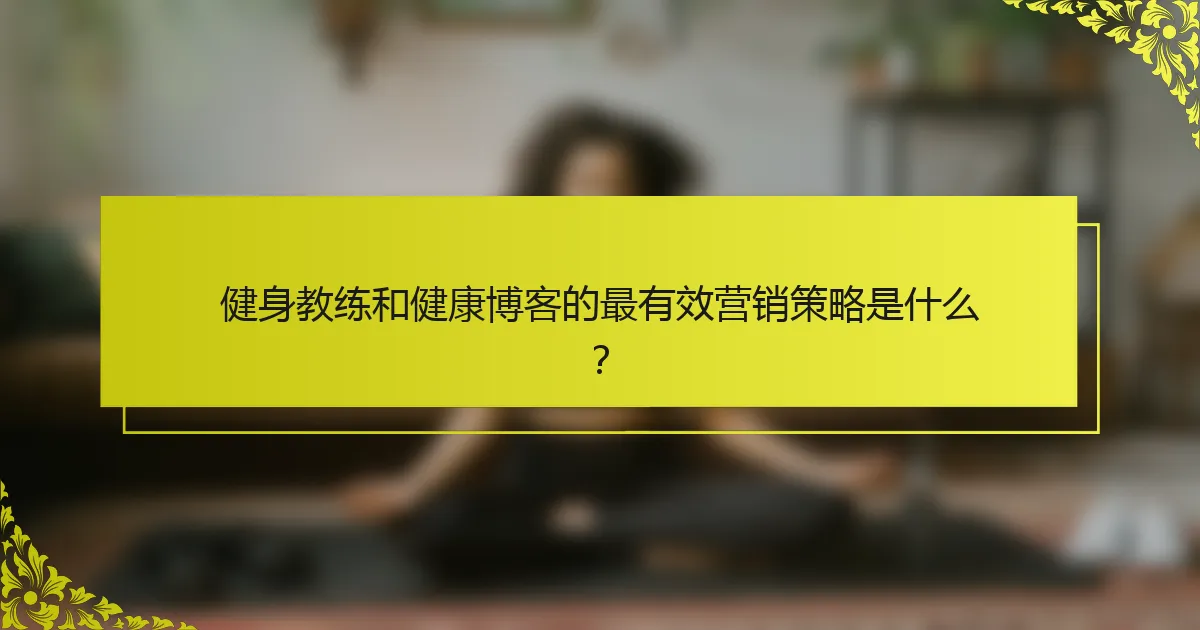 健身教练和健康博客的最有效营销策略是什么？