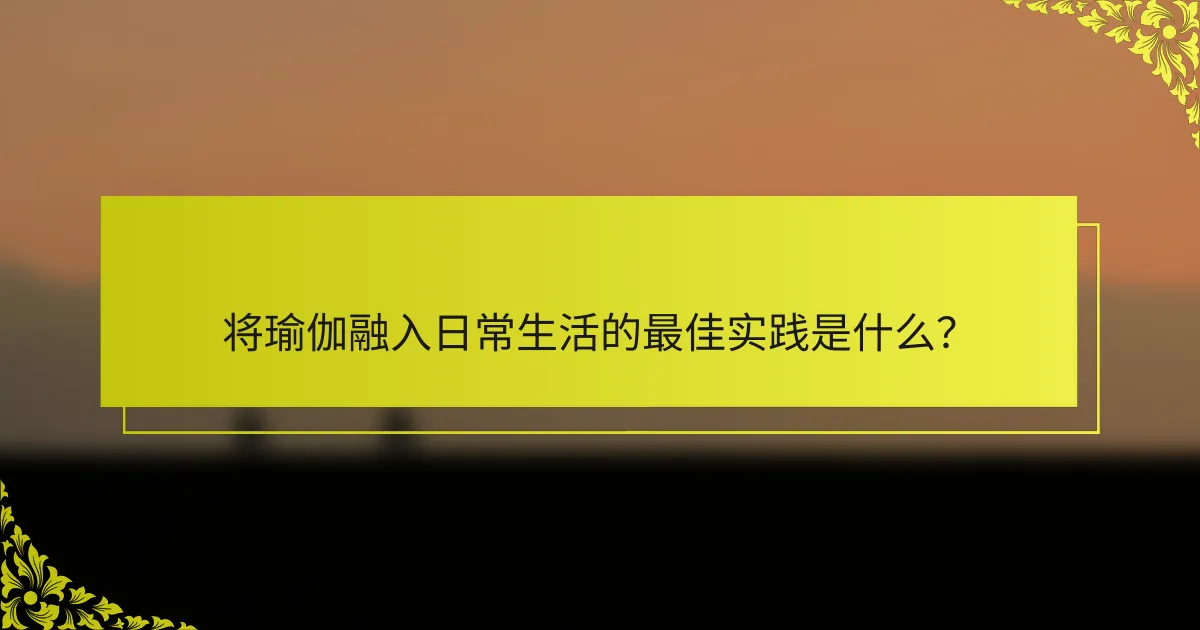 将瑜伽融入日常生活的最佳实践是什么？
