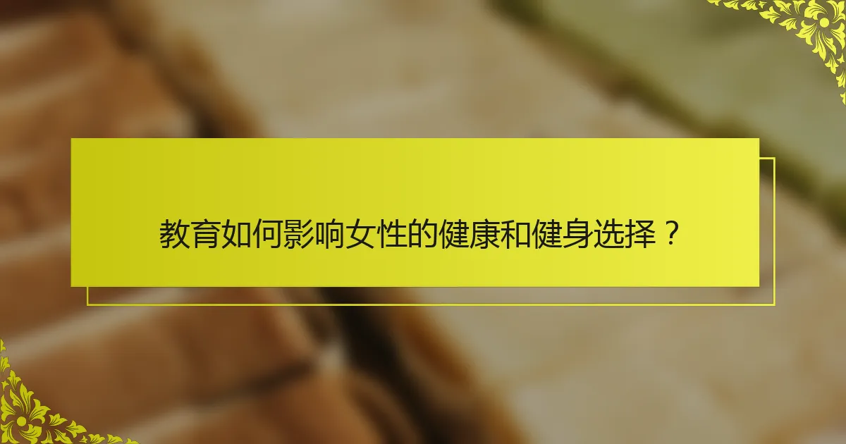 教育如何影响女性的健康和健身选择？