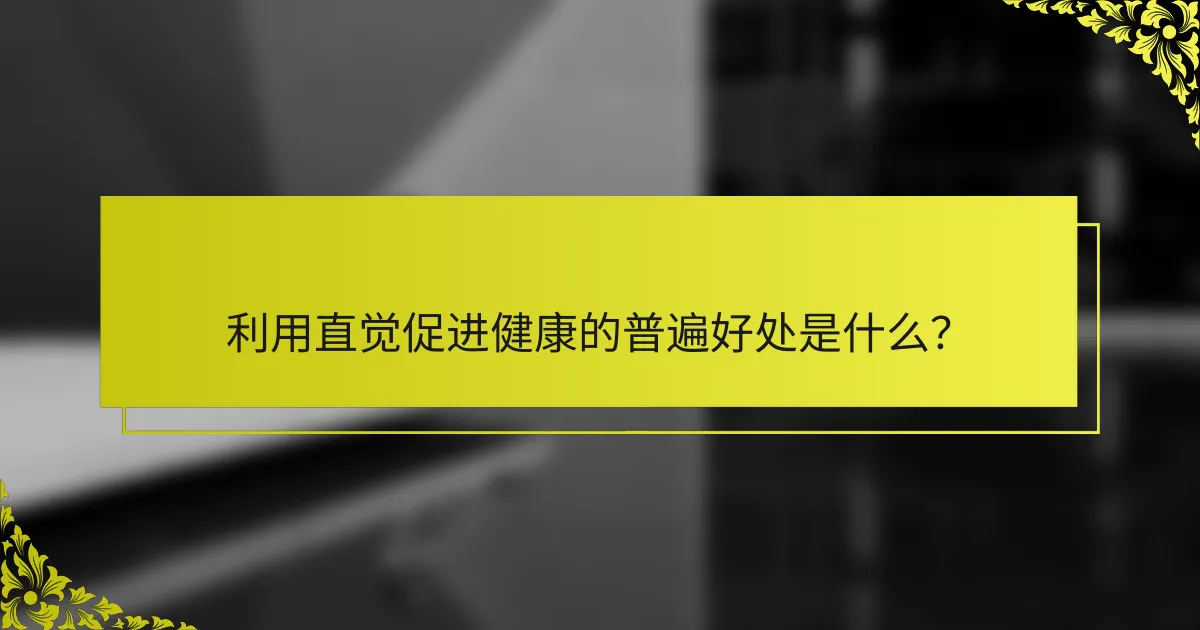 利用直觉促进健康的普遍好处是什么？