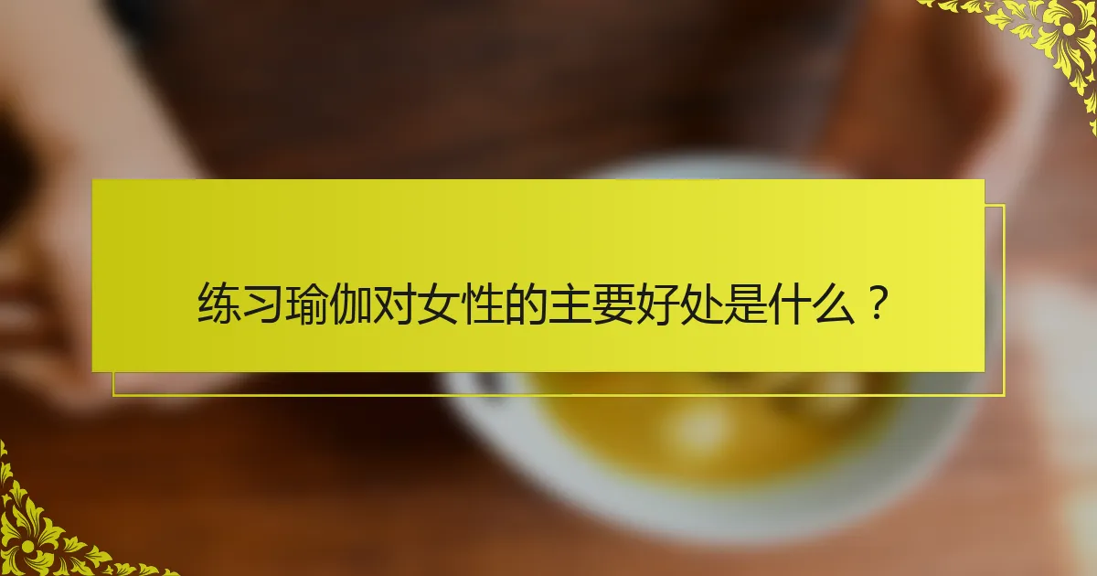 练习瑜伽对女性的主要好处是什么?