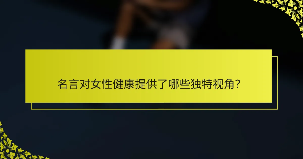 名言对女性健康提供了哪些独特视角？