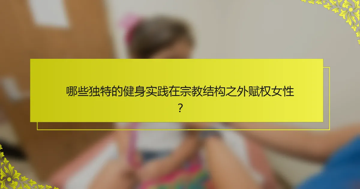 哪些独特的健身实践在宗教结构之外赋权女性？