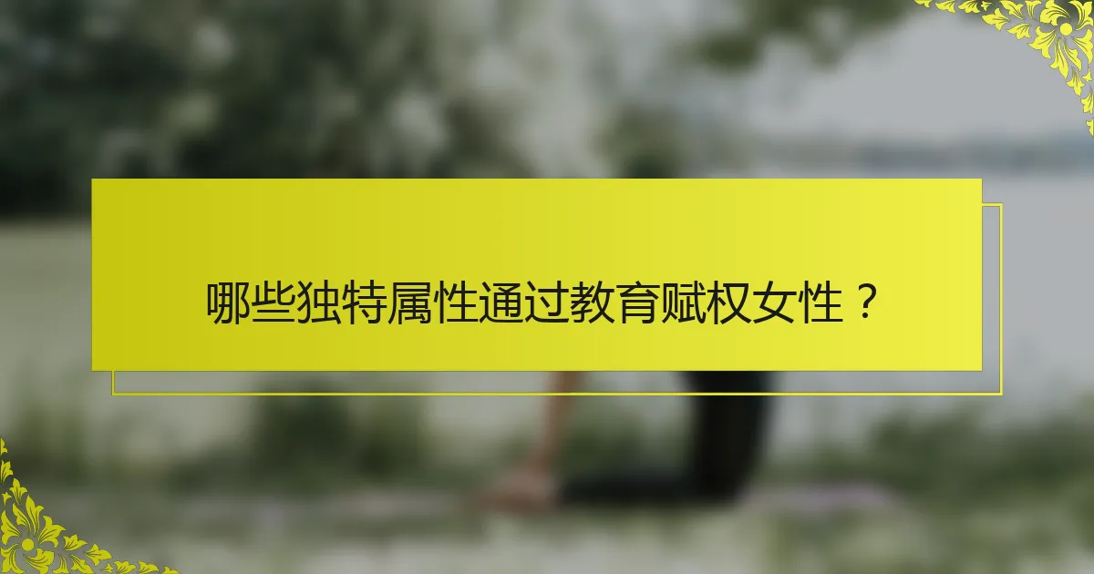 哪些独特属性通过教育赋权女性？