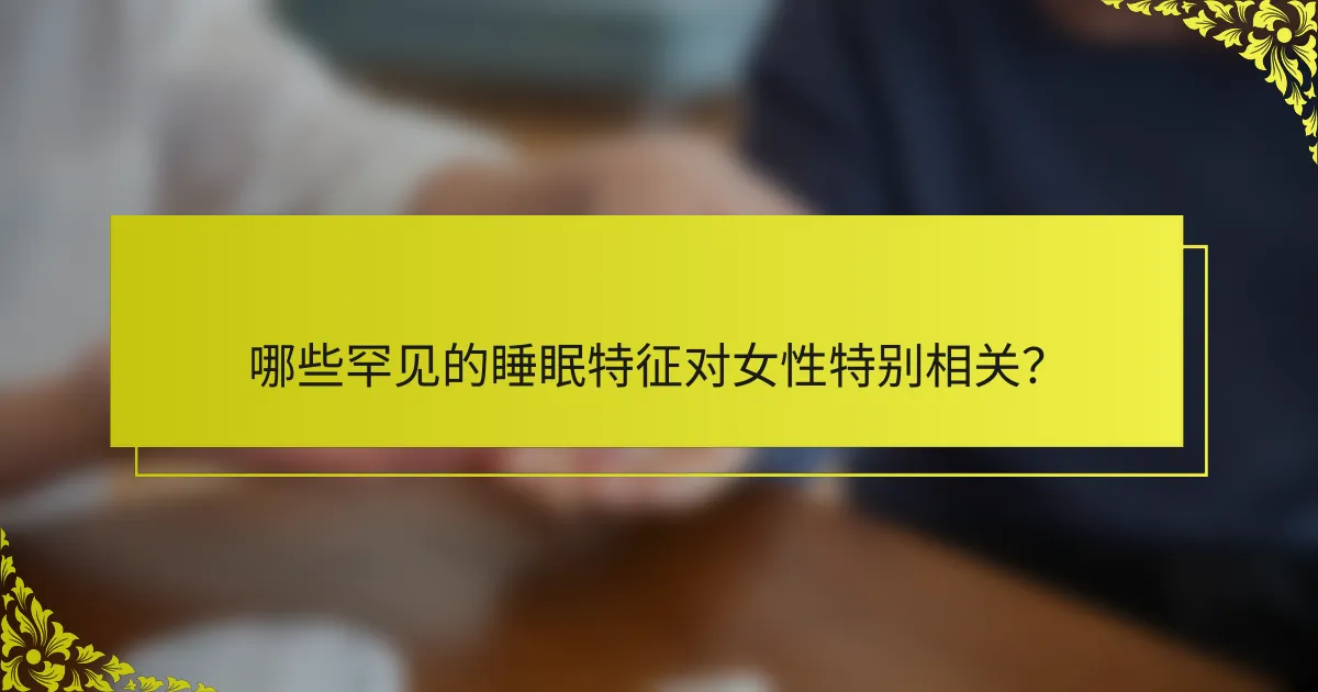 哪些罕见的睡眠特征对女性特别相关？