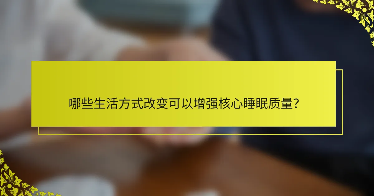 哪些生活方式改变可以增强核心睡眠质量？