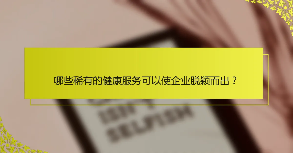 哪些稀有的健康服务可以使企业脱颖而出？