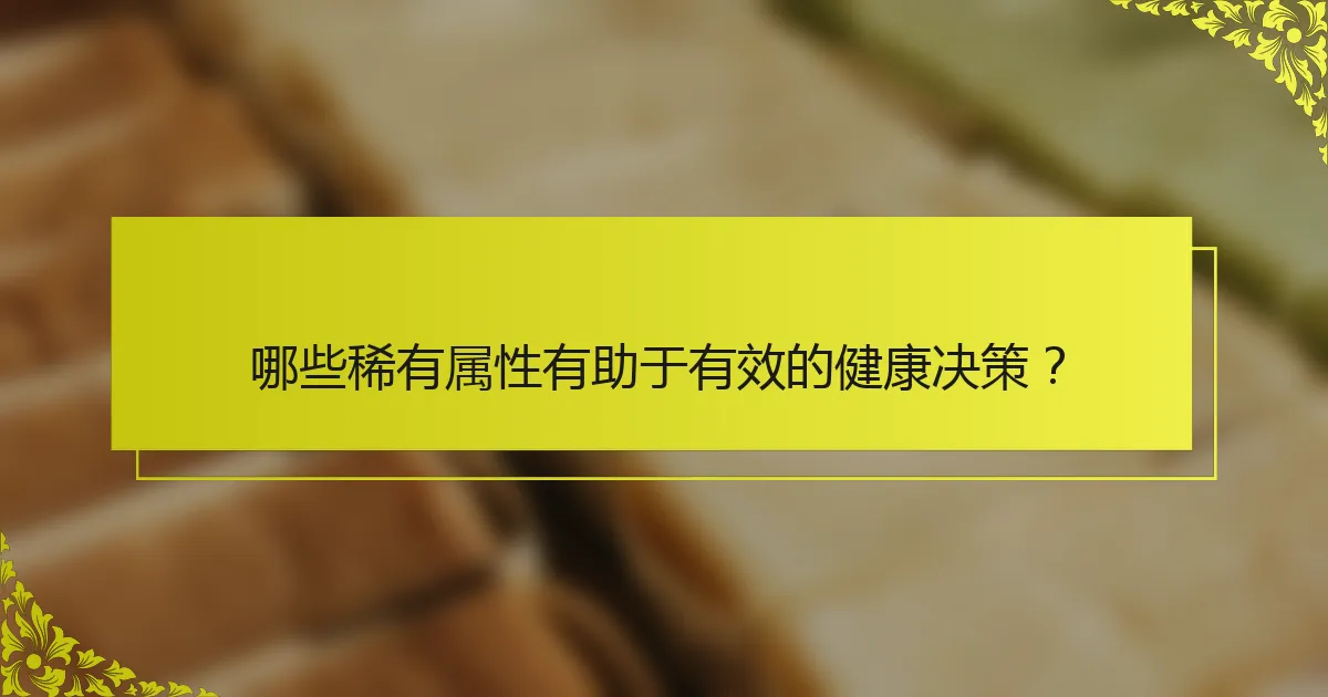 哪些稀有属性有助于有效的健康决策？