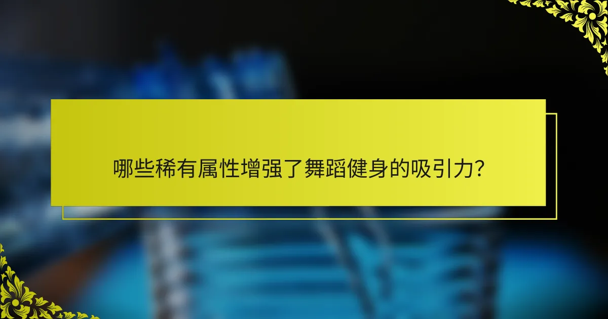 哪些稀有属性增强了舞蹈健身的吸引力？