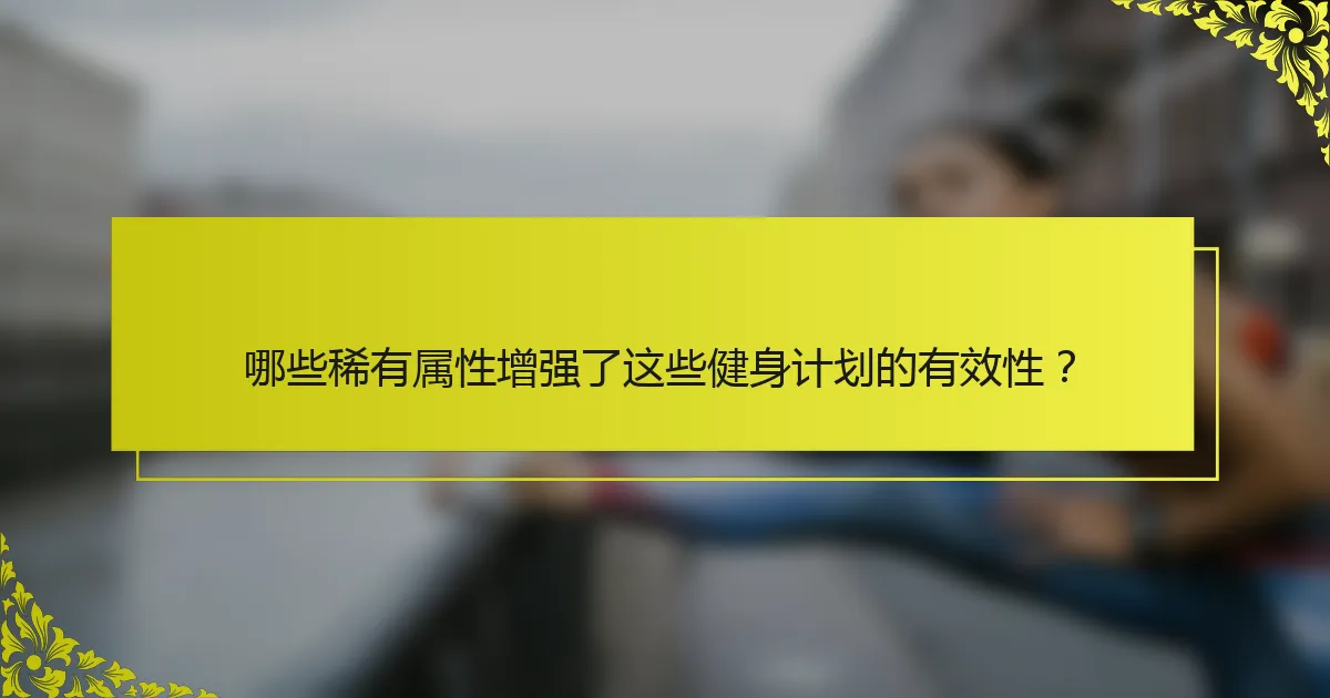 哪些稀有属性增强了这些健身计划的有效性？