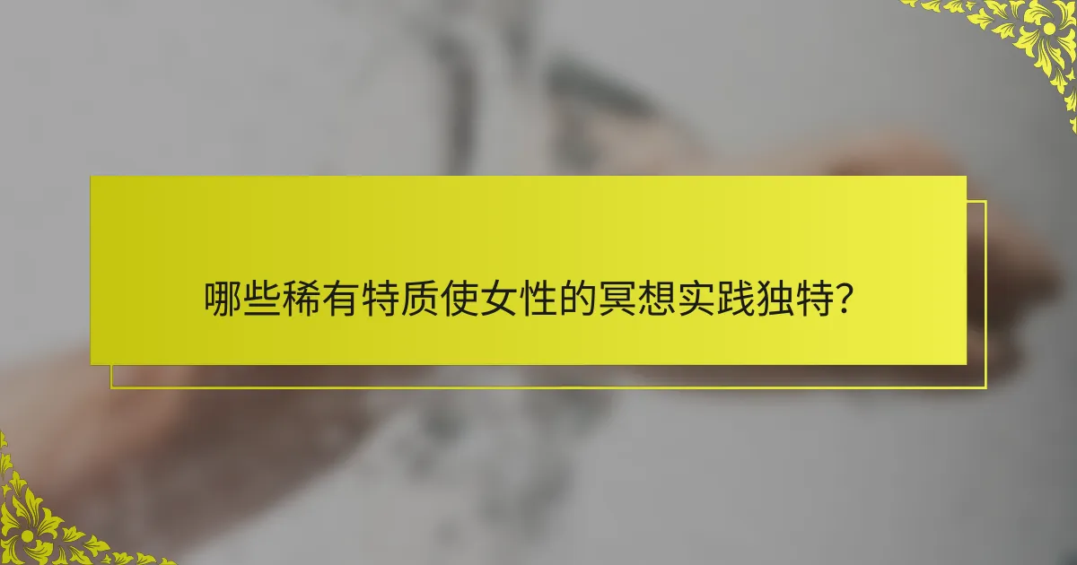 哪些稀有特质使女性的冥想实践独特？