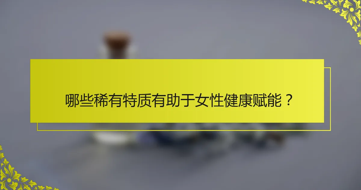 哪些稀有特质有助于女性健康赋能？