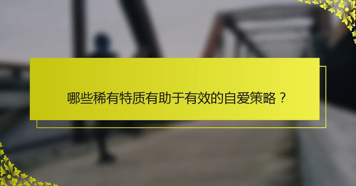 哪些稀有特质有助于有效的自爱策略？