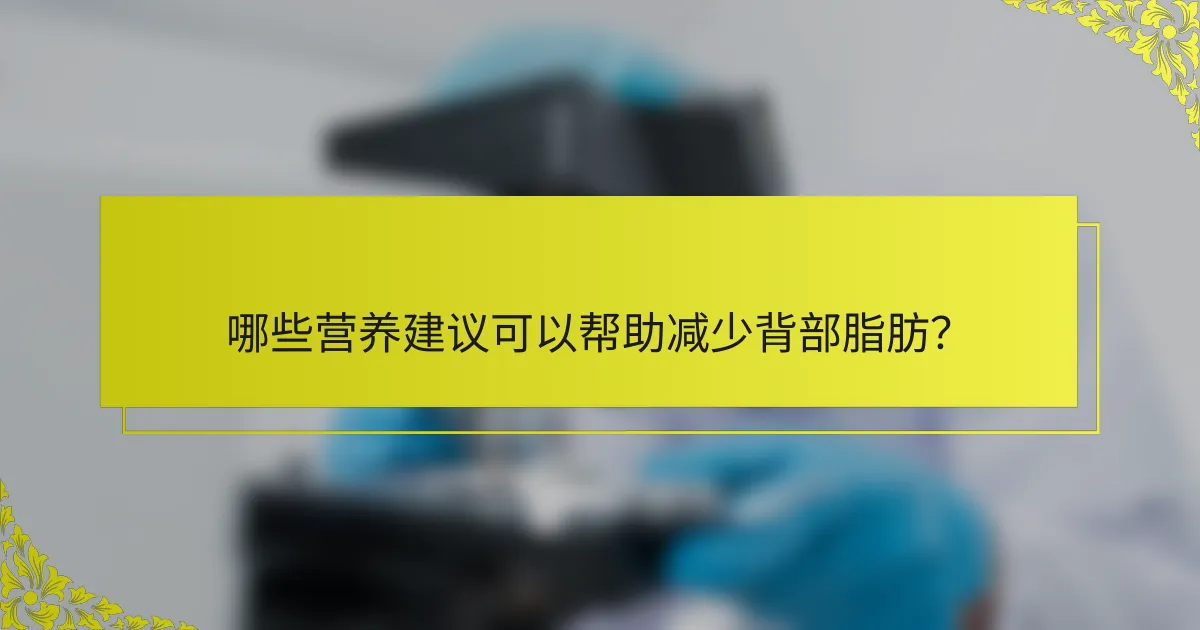 哪些营养建议可以帮助减少背部脂肪？