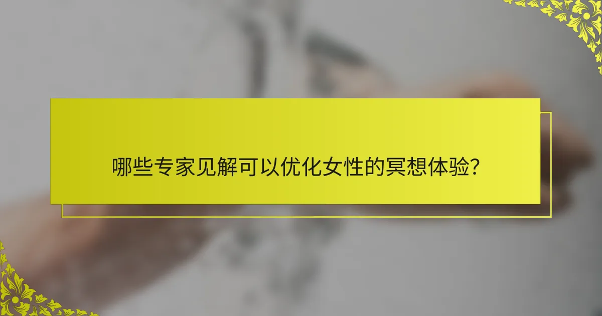 哪些专家见解可以优化女性的冥想体验？