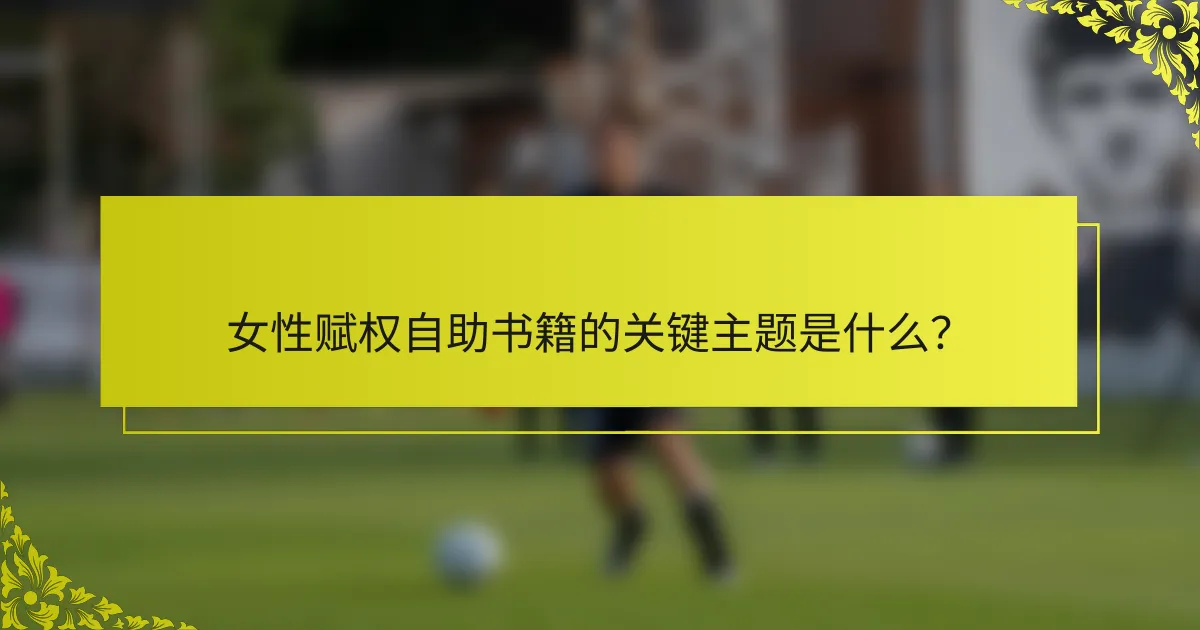 女性赋权自助书籍的关键主题是什么？