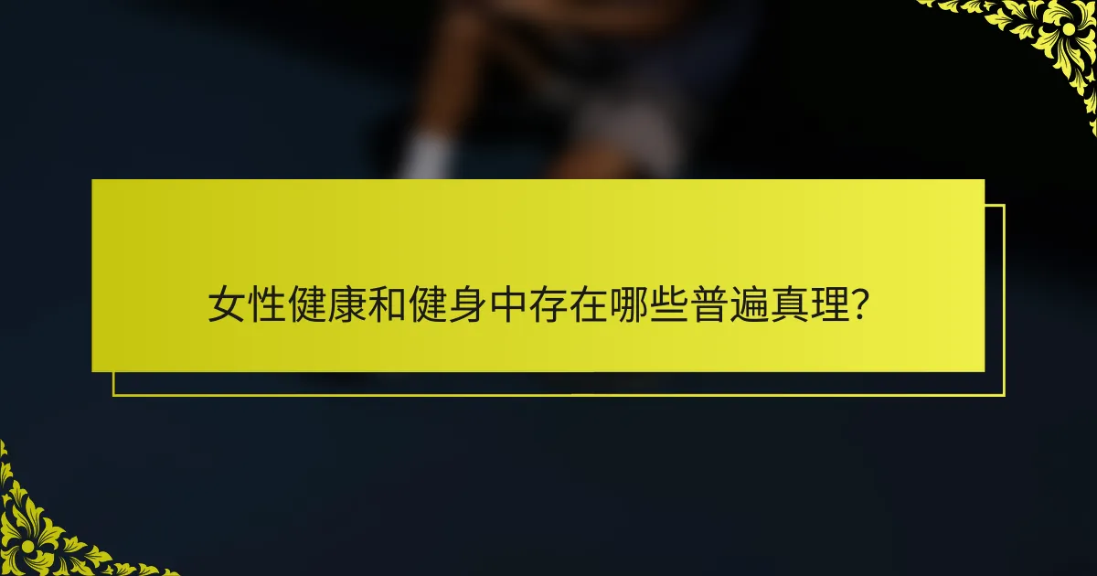 女性健康和健身中存在哪些普遍真理？