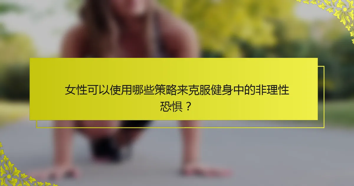 女性可以使用哪些策略来克服健身中的非理性恐惧？