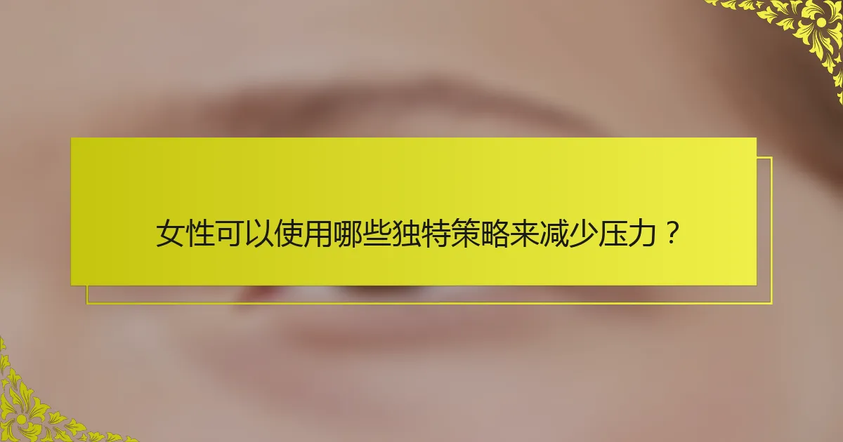 女性可以使用哪些独特策略来减少压力？