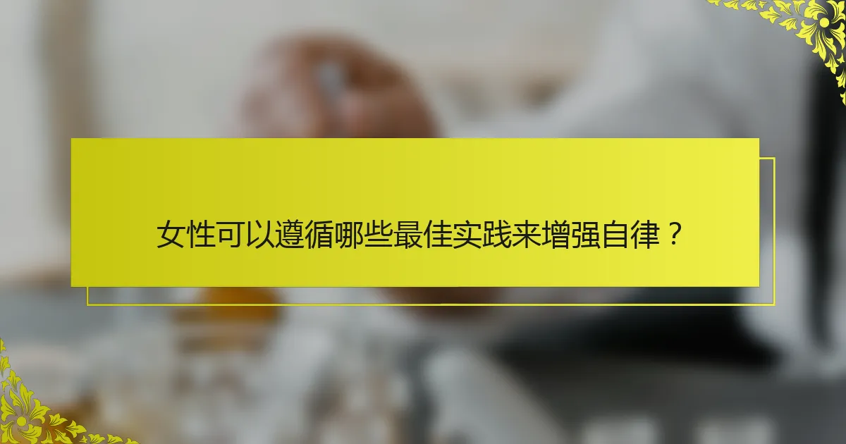 女性可以遵循哪些最佳实践来增强自律？