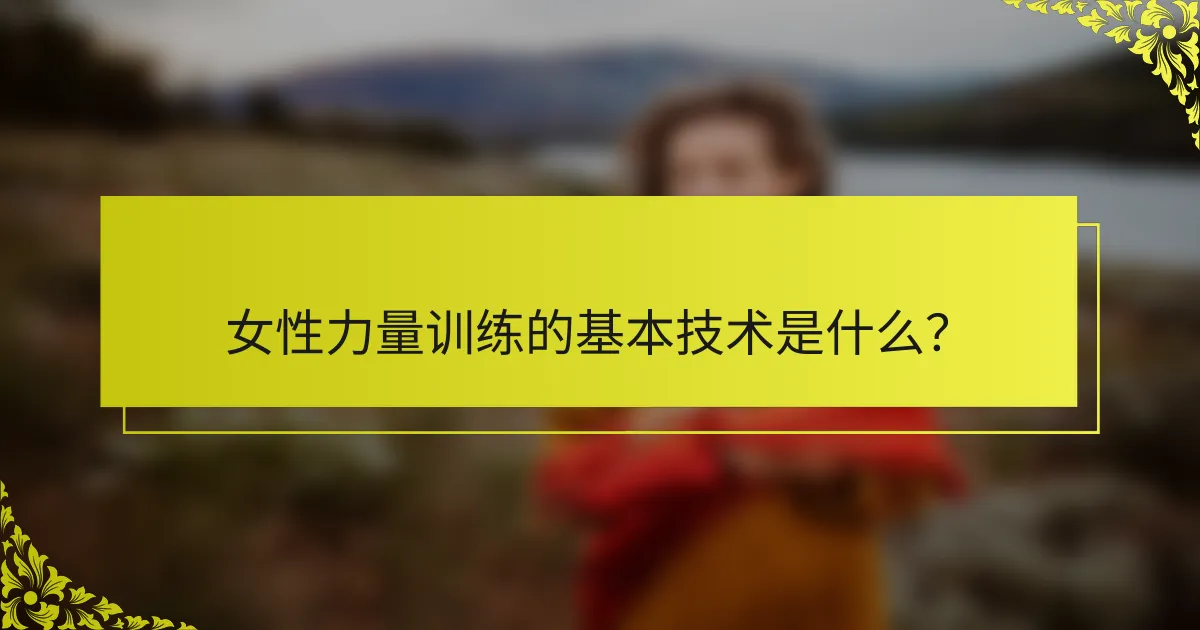 女性力量训练的基本技术是什么？