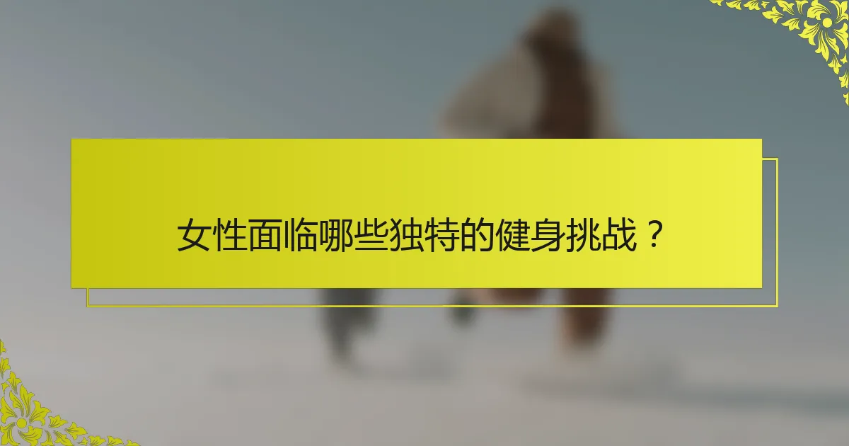 女性面临哪些独特的健身挑战？