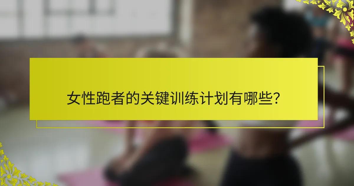 女性跑者的关键训练计划有哪些？