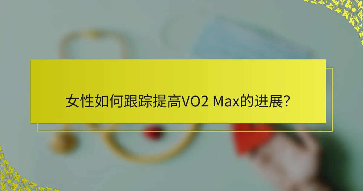 女性如何跟踪提高VO2 Max的进展？