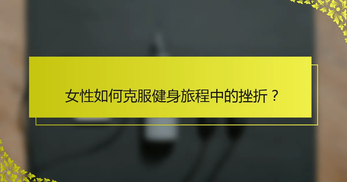 女性如何克服健身旅程中的挫折？
