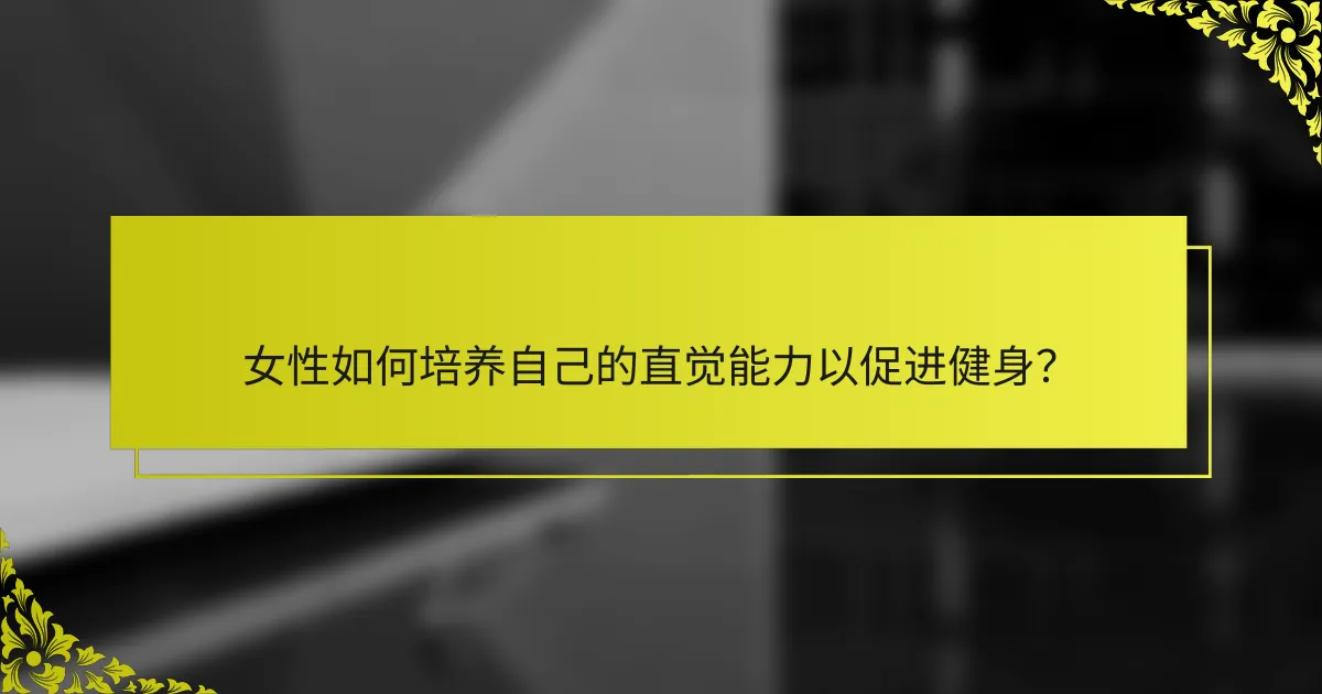 女性如何培养自己的直觉能力以促进健身？
